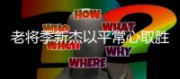 老将季新杰以平常心取胜:游泳也是一份工作